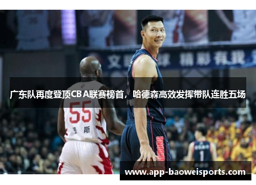 广东队再度登顶CBA联赛榜首，哈德森高效发挥带队连胜五场