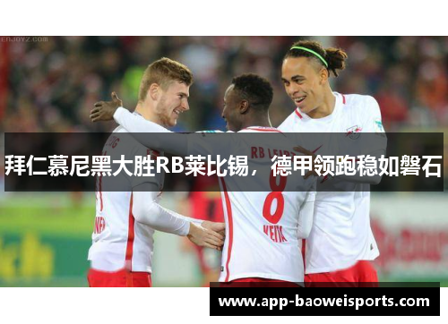 拜仁慕尼黑大胜RB莱比锡，德甲领跑稳如磐石