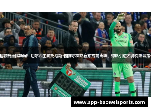 英超联赛重磅新闻！切尔西主帅托马斯·图赫尔突然宣布提前离职，球队引进名帅克洛普接任！