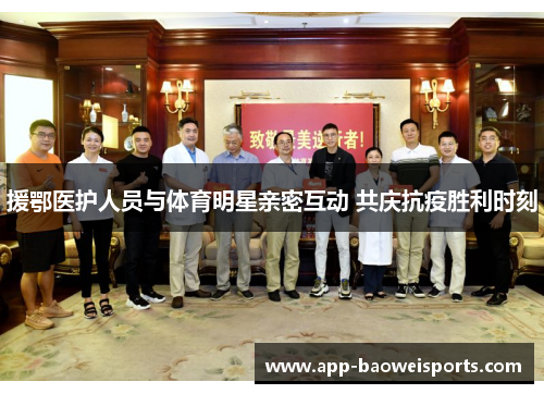 援鄂医护人员与体育明星亲密互动 共庆抗疫胜利时刻