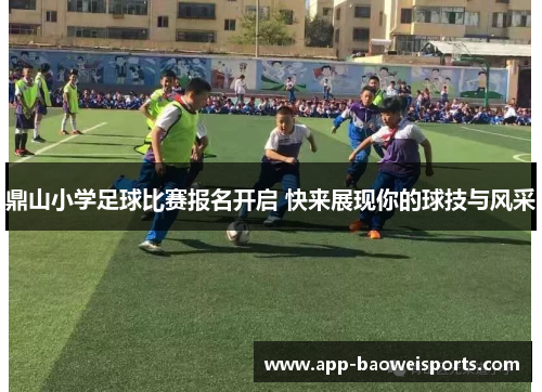 鼎山小学足球比赛报名开启 快来展现你的球技与风采
