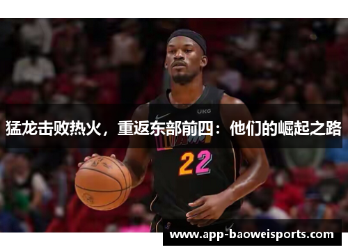 猛龙击败热火，重返东部前四：他们的崛起之路