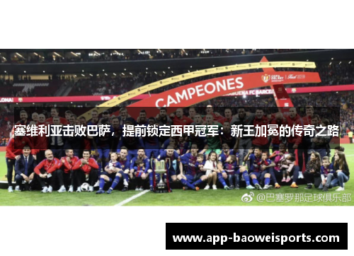 塞维利亚击败巴萨，提前锁定西甲冠军：新王加冕的传奇之路