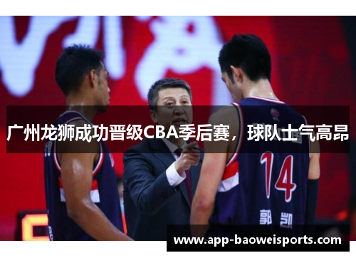 广州龙狮成功晋级CBA季后赛，球队士气高昂