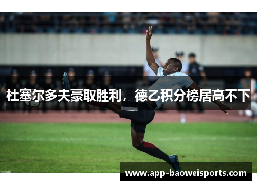 杜塞尔多夫豪取胜利，德乙积分榜居高不下